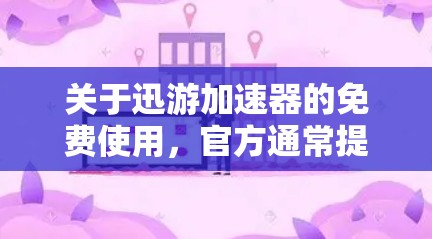 关于迅游加速器的免费使用,官方通常提供以下合法途径,但请注意避免任何违规或盗版行为