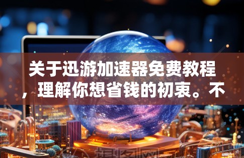 关于迅游加速器免费教程,理解你想省钱的初衷。不过需要坦诚地告诉你,迅游加速器没有长期、稳定的完全免费方法。它作为一款商业软件,主要通过付费会员提供加速服务