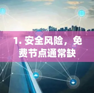 1. 安全风险,免费节点通常缺乏加密保障,可能存在窃取隐私、植入广告或恶意代码的风险。建议优先选择信誉良好的付费服务,或开源(如Shadowsocks、V2Ray)配合自建节点 1. 安全风险,免费节点通常缺乏加密保障,可能存在窃取隐私、植入广告或恶意代码的风险。建议优先选择信誉良好的付费服务,或开源(如Shadowsocks、V2Ray)配合自建节点