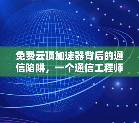 免费云顶加速器背后的通信陷阱,一个通信工程师的深度剖析