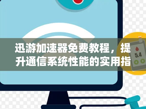 迅游加速器免费教程,提升通信系统性能的实用指南 迅游加速器免费教程,提升通信系统性能的实用指南