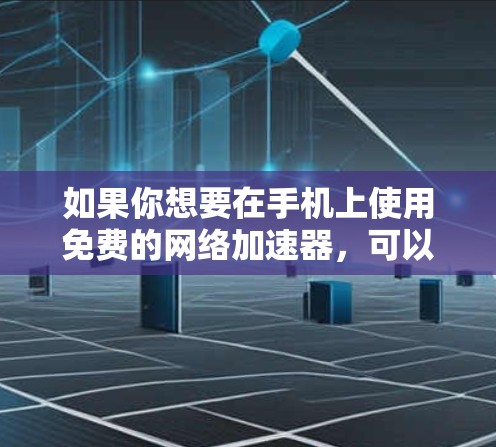 如果你想要在手机上使用免费的网络加速器，可以考虑以下几种工具