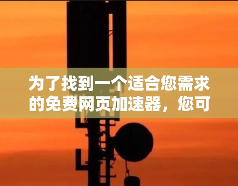 为了找到一个适合您需求的免费网页加速器，您可以按照以下步骤进行