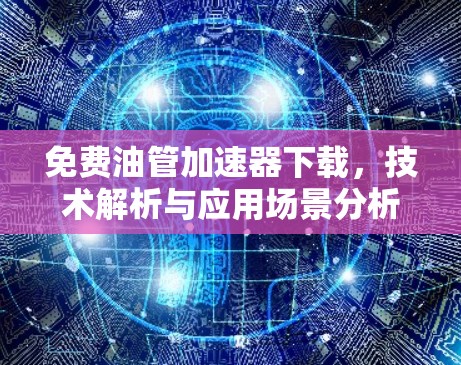免费油管加速器下载，技术解析与应用场景分析