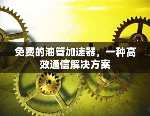 免费的油管加速器，一种高效通信解决方案