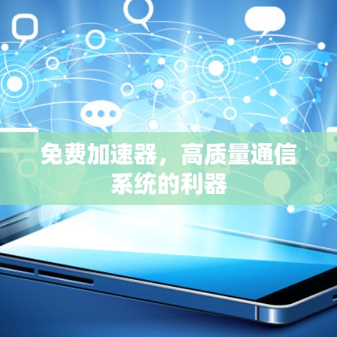 免费加速器,高质量通信系统的利器 免费加速器,高质量通信系统的利器