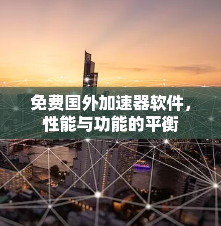 免费国外加速器软件,性能与功能的平衡 免费国外加速器软件,性能与功能的平衡