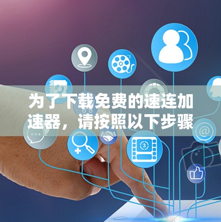 为了下载免费的速连加速器,请按照以下步骤操作 为了下载免费的速连加速器,请按照以下步骤操作