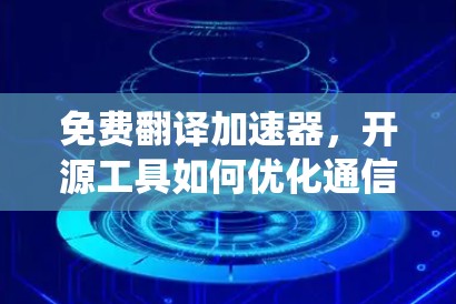 免费翻译加速器，开源工具如何优化通信系统性能？