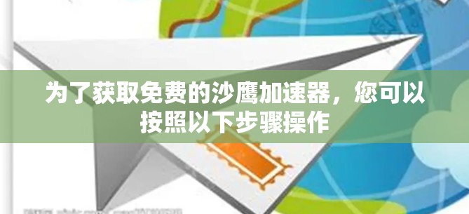 为了获取免费的沙鹰加速器，您可以按照以下步骤操作