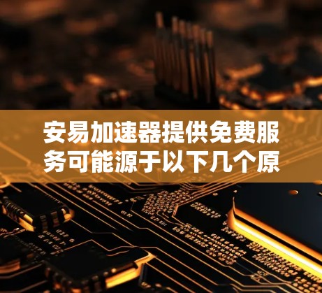 安易加速器提供免费服务可能源于以下几个原因
