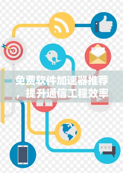 免费软件加速器推荐,提升通信工程效率 免费软件加速器推荐,提升通信工程效率
