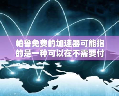 帕鲁免费的加速器可能指的是一种可以在不需要付费的情况下使用的加速器。加速器是一种物理装置，通常用于加速粒子到很高的能量，以研究粒子物理学中的基本问题，如量子力学、相对论等