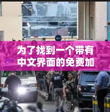 为了找到一个带有中文界面的免费加速器,您可以按照以下步骤进行 为了找到一个带有中文界面的免费加速器,您可以按照以下步骤进行