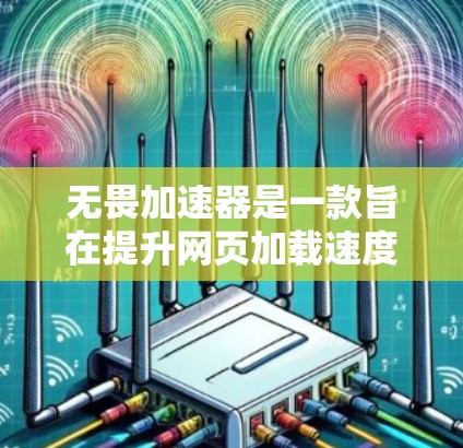 无畏加速器是一款旨在提升网页加载速度和应用运行效率的工具。以下是关于如何找到合适的免费版本的步骤和建议 无畏加速器是一款旨在提升网页加载速度和应用运行效率的工具。以下是关于如何找到合适的免费版本的步骤和建议