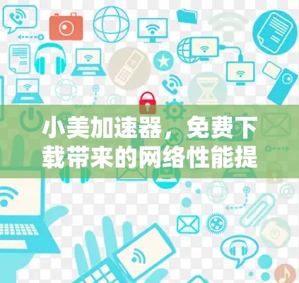 小美加速器，免费下载带来的网络性能提升