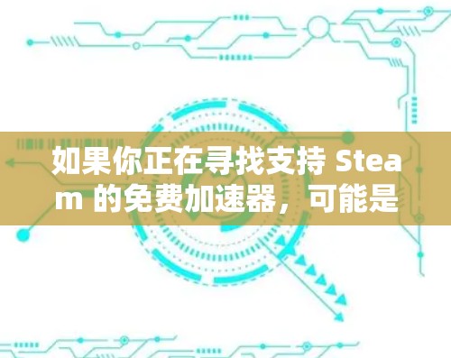 如果你正在寻找支持 Steam 的免费加速器，可能是指寻找能够提高游戏运行速度或性能的工具或方法。以下是一些可能的选项和建议