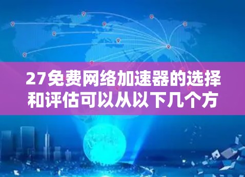 27免费网络加速器的选择和评估可以从以下几个方面进行 27免费网络加速器的选择和评估可以从以下几个方面进行