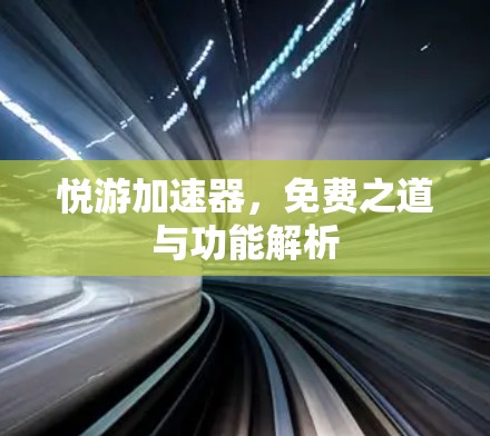 悦游加速器,免费之道与功能解析 悦游加速器,免费之道与功能解析