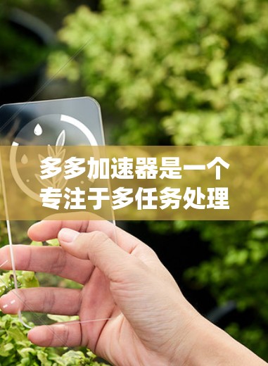 多多加速器是一个专注于多任务处理和系统优化的软件，其主要功能是通过智能分配资源来提升电脑的性能。关于多多加速器是否免费的问题，以下是一些相关信息和建议
