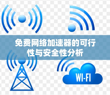 免费网络加速器的可行性与安全性分析 免费网络加速器的可行性与安全性分析