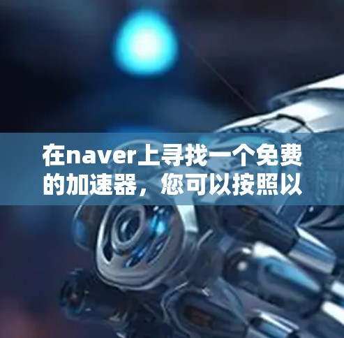 在naver上寻找一个免费的加速器，您可以按照以下步骤操作