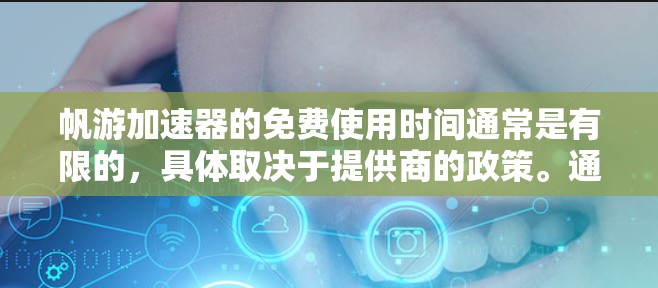 帆游加速器的免费使用时间通常是有限的，具体取决于提供商的政策。通常，免费版本可能会有以下限制