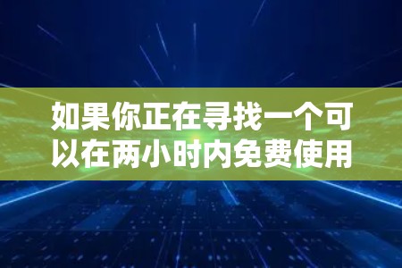 如果你正在寻找一个可以在两小时内免费使用的加速器，以下是一些可能的解释和应用场景