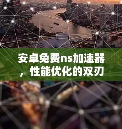 安卓免费ns加速器，性能优化的双刃剑