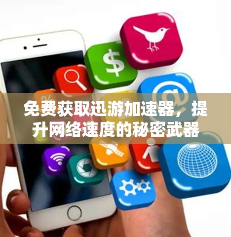 免费获取迅游加速器,提升网络速度的秘密武器 免费获取迅游加速器,提升网络速度的秘密武器