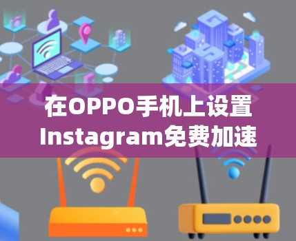 在OPPO手机上设置Instagram免费加速器可能会根据具体型号和软件版本有所不同。以下是一些常见的步骤和注意事项，帮助你顺利设置