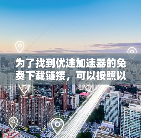 为了找到优途加速器的免费下载链接，可以按照以下步骤操作