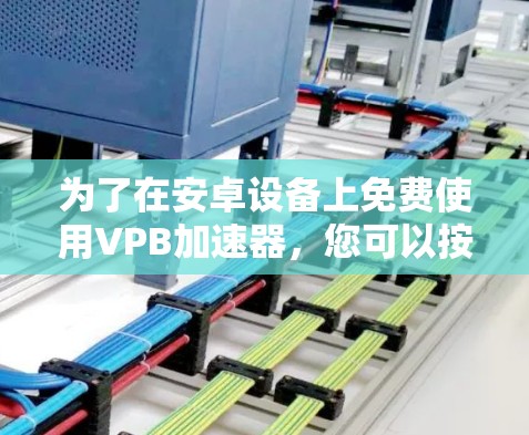 为了在安卓设备上免费使用VPB加速器，您可以按照以下步骤操作