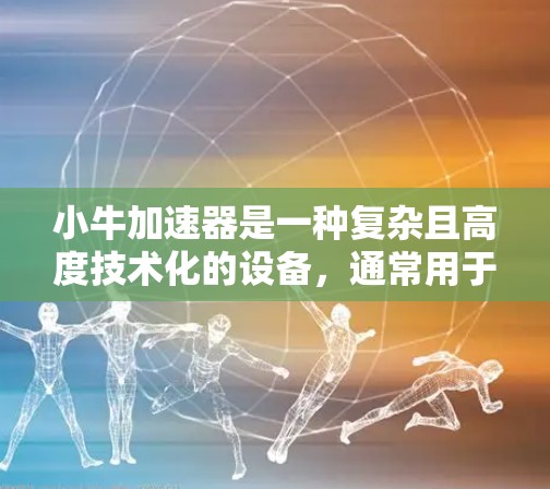 小牛加速器是一种复杂且高度技术化的设备,通常用于粒子物理实验,涉及高能电子的加速和研究。由于其技术复杂性、高成本和严格的安全管制,免费获取小牛加速器几乎是不可能的。以下是对此问题的详细分析和建议 小牛加速器是一种复杂且高度技术化的设备,通常用于粒子物理实验,涉及高能电子的加速和研究。由于其技术复杂性、高成本和严格的安全管制,免费获取小牛加速器几乎是不可能的。以下是对此问题的详细分析和建议