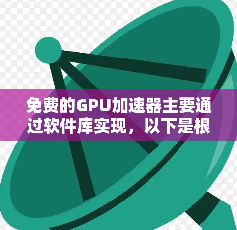 免费的GPU加速器主要通过软件库实现，以下是根据您的需求和硬件环境推荐的几种选择