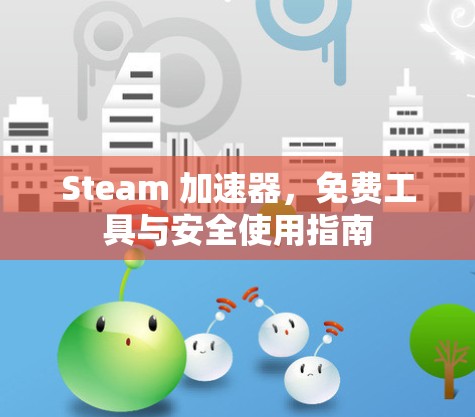 Steam 加速器，免费工具与安全使用指南