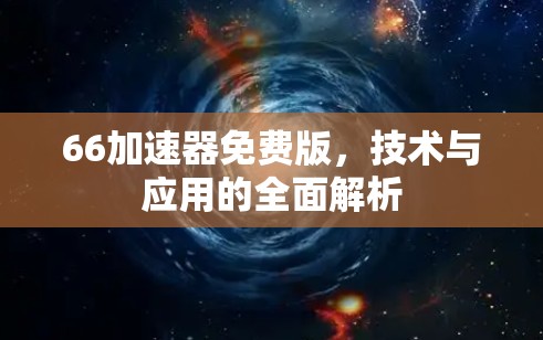 66加速器免费版，技术与应用的全面解析
