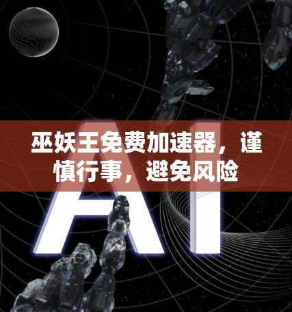 巫妖王免费加速器，谨慎行事，避免风险