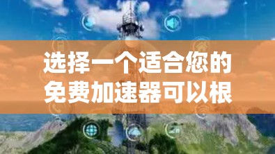 选择一个适合您的免费加速器可以根据您的具体需求和操作系统来决定。以下是针对不同操作系统和需求的推荐