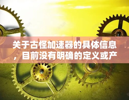 关于古怪加速器的具体信息，目前没有明确的定义或产品来对应这个术语。如果您指的是某个特定的加速器软件或工具，请提供更多的背景信息或详细描述，以便我能够更准确地回答您的问题