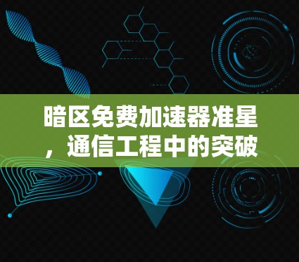 暗区免费加速器准星,通信工程中的突破性技术 暗区免费加速器准星,通信工程中的突破性技术