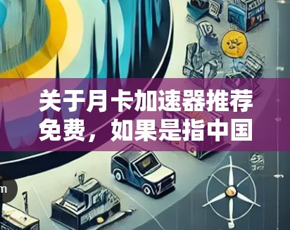 关于月卡加速器推荐免费，如果是指中国移动的月卡加速器，这是一个针对中国移动用户的网络服务，能够提供更快的网络体验。以下是一些推荐的免费加速器和网络优化工具