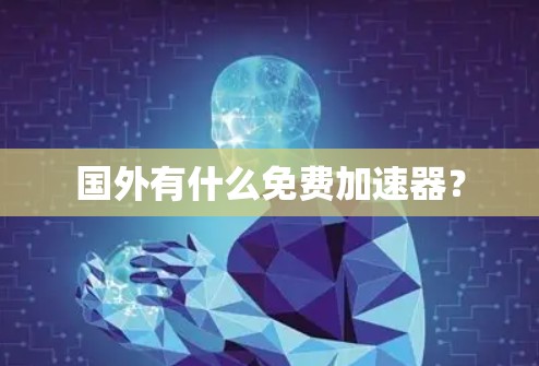 国外有什么免费加速器？