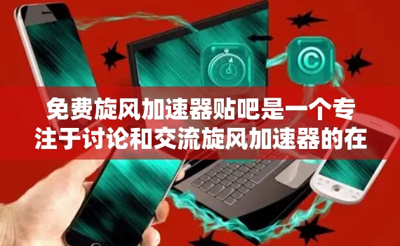 免费旋风加速器贴吧是一个专注于讨论和交流旋风加速器的在线社区。用户可以在其中分享设计、实验数据、改进方法以及各种相关信息。以下是对该贴吧的详细分析