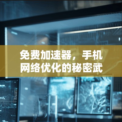 免费加速器，手机网络优化的秘密武器？