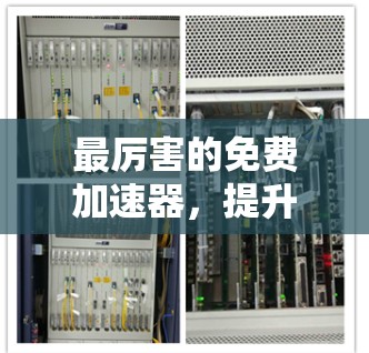 最厉害的免费加速器，提升网络性能的秘密武器