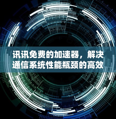 讯讯免费的加速器,解决通信系统性能瓶颈的高效解决方案 讯讯免费的加速器,解决通信系统性能瓶颈的高效解决方案