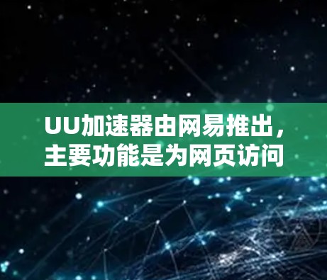 UU加速器由网易推出，主要功能是为网页访问提供加速服务。关于其价格和是否免费的问题，以下是一些相关信息