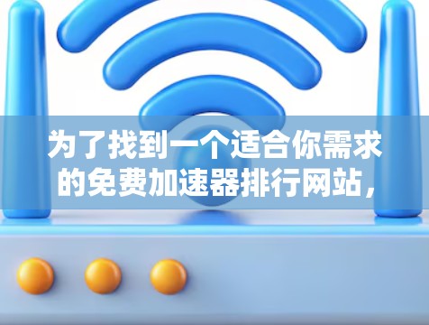 为了找到一个适合你需求的免费加速器排行网站，可以按照以下步骤进行