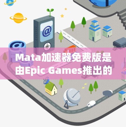 Mata加速器免费版是由Epic Games推出的物理引擎解决方案，旨在为开发者提供高效的3D渲染和物理模拟能力。以下是对此免费版的详细分析